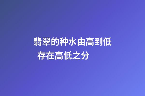 翡翠的种水由高到低  存在高低之分